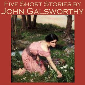 Five Short Stories by John Galsworthy..., John Galsworthy