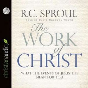 The Work of Christ: What the Events of Jesus' Life Mean for You, R. C. Sproul