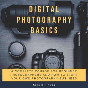 Digital Photography Basics A Complet..., Samuel J. Swan