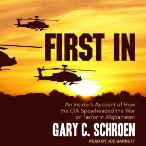First In: An Insider’s Account of How the CIA Spearheaded the War on Terror in Afghanistan, Gary C. Schroen