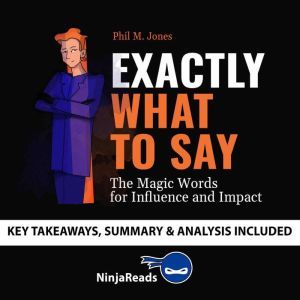 Summary of Exactly What to Say: The Magic Words for Influence and Impact by Phil M Jones: Key Takeaways, Summary & Analysis In