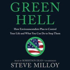 Green Hell: How Environmentalists Plan to Control Your Life and What You Can Do to Stop Them, Steven Milloy