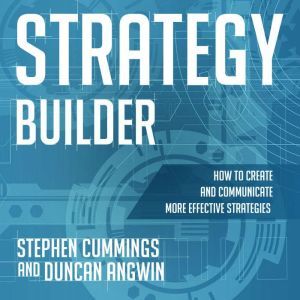 Strategy Builder: How to Create and Communicate More Effective Strategies, Duncan Angwin