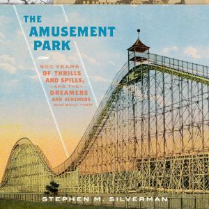 The Amusement Park: 900 Years of Thrills and Spills, and the Dreamers and Schemers Who Built Them, Stephen M. Silverman
