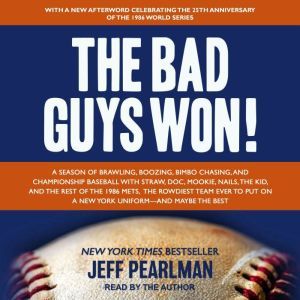The Bad Guys Won A Season of Brawling, Boozing, Bimbo Chasing, and Championship Baseball with Straw, Doc, Mookie, Nails, the Kid, and the Rest of the 1986 Mets, the Rowdiest Team Ever to Put on a New York Uniform--and Maybe the Best, Jeff Pearlman