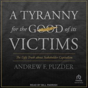 A Tyranny for the Good of Its Victims: The Ugly Truth about Stakeholder Capitalism