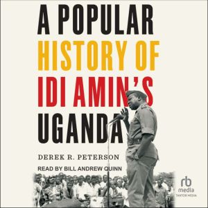 A Popular History of Idi Amins Ugand..., Derek R. Peterson
