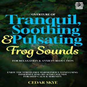 Overture Of Tranquil, Soothing & Pulsating Frog Sounds For Relaxation & Anxiety Reduction: Enjoy The Stress-Free Harmonious To