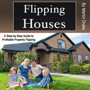 Flipping Houses: A Step-by-Step Guide to Profitable Property Flipping