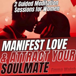 Manifest Love and Attract Your Soulmate: 2 Guided Meditation Sessions With Positive Affirmations