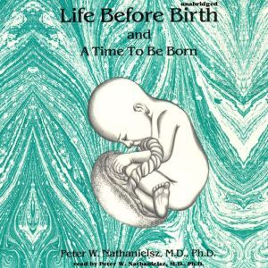 Life before Birth and A Time to Be Bo..., Peter W. Nathanielsz