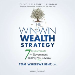 The Win-Win Wealth Strategy 7 Investments the Government Will Pay You to Make, 1st Edition, Tom Wheelwright