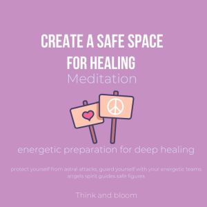 Create A Safe Space for Healing Medit..., Think and Bloom
