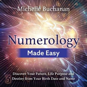 Numerology Made Easy: Discover Your Future, Life Purpose and Destiny from Your Birth Date and Name