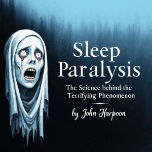 Sleep Paralysis: The Science behind the Terrifying Phenomenon