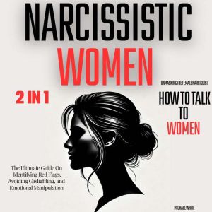 Narcissistic Women - Unmasking the Female Narcissist and How to Talk to Women - 2 in 1: The Ultimate Guide on Identifying Red