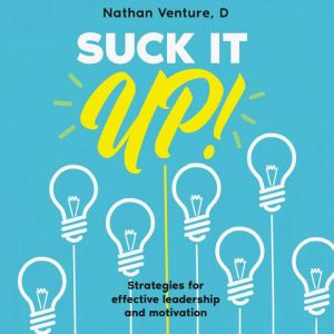 Suck It Up!: Strategies for effective leadership and motivation