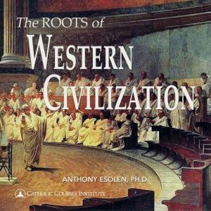 The Roots of Western Civilization, Anthony Esolen, Ph.D.