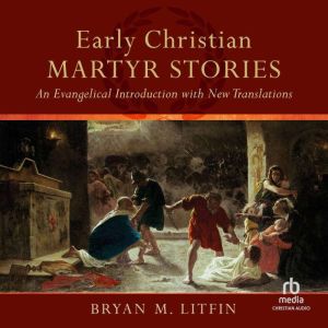 Early Christian Martyr Stories: An Evangelical Introduction with New Translations