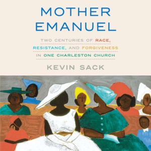 Mother Emanuel: Two Centuries of Race, Resistance, and Forgiveness in One Charleston Church