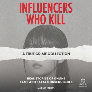 Influencers Who Kill: A True Crime Collection: Real Stories of Online Fame and Fatal Consequence