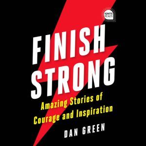 Finish Strong: Amazing Stories of Courage and Inspiration, Dan Green