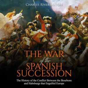 The War of the Spanish Succession Th..., Charles River Editors