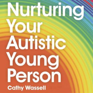 Nurturing Your Autistic Young Person: A Parents Handbook to Supporting Newly Diagnosed Teens and Pre-Teens