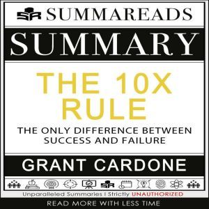 Summary of The 10X Rule: The Only Difference Between Success and Failure by Grant Cardone, Summareads Media
