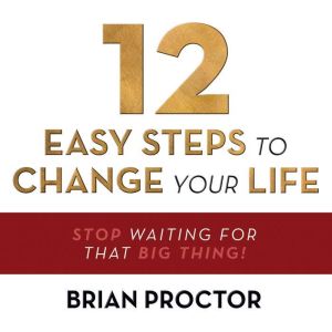 12 Easy Steps to Change Your Life: Stop Waiting for that "Big Thing!"