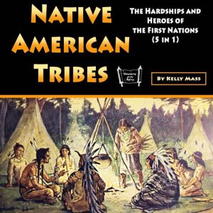 Native American Tribes: The Hardships and Heroes of the First Nations (5 in 1)