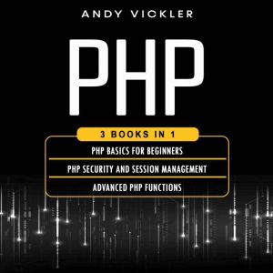 PHP: 3 books in 1: PHP Basics for Beginners  PHP Security and Session Management  Advanced PHP Functions