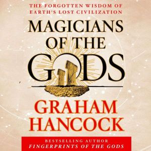 Magicians of the Gods The Forgotten Wisdom of Earth's Lost Civilization, Graham Hancock