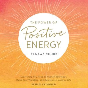 The Power of Positive Energy: Everything you need to awaken your soul, raise your vibration, and manifest an inspired life