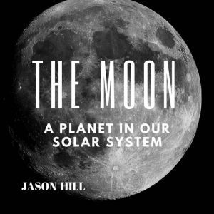 The Moon A Planet in our Solar Syste..., Jason Hill