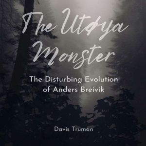The Utoya Monster: The Disturbing Evolution of Anders Breivik