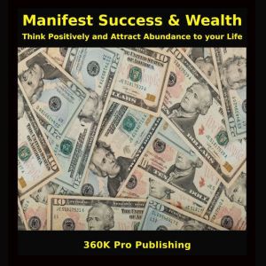 Manifest Success & Wealth: Think Positively and Attract Abundance to your Life