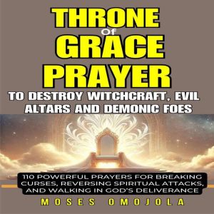 Throne Of Grace Prayer To Destroy Witchcraft, Evil Altars And Demonic Foes:  110 Powerful Prayers For Breaking Curses, Reversi