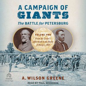 A Campaign of Giants--The Battle for Petersburg: Volume 2: From the Crater's Aftermath to the Battle of Burgess Mill