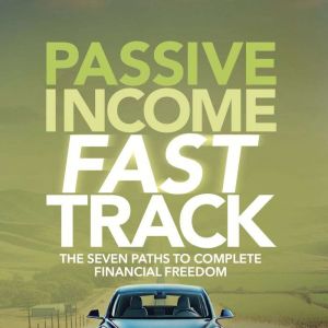Passive Income Fast Track: The Seven Paths To Complete Financial Freedom