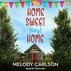 Home Sweet Tiny Home, Melody A. Carlson