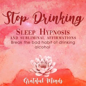 Stop Drinking Sleep Hypnosis and Subl..., Grateful Minds