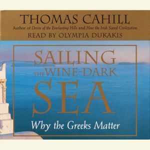 Sailing the Wine-Dark Sea: Why the Greeks Matter, Thomas Cahill