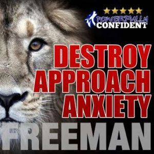 Destroy Approach Anxiety: Being Fearlessly Confident with Women