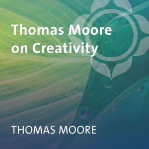 Thomas Moore on Creativity, Thomas Moore