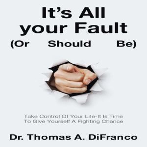 Its All your Fault Or Should Be, Dr. Thomas A. DiFranco