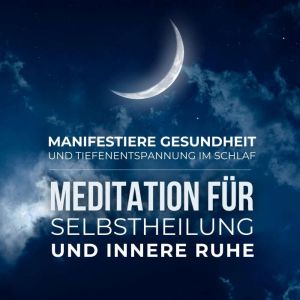Manifestiere Gesundheit und Tiefenentspannung im Schlaf: Meditation fur Selbstheilung und innere Ruhe