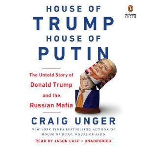 House of Trump, House of Putin: The Untold Story of Donald Trump and the Russian Mafia, Craig Unger