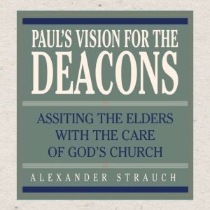 Pauls Vision for the Deacons, Alexander Strauch