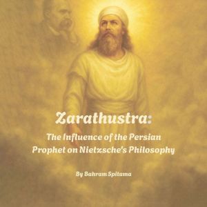 Zarathustra: The Influence of the Persian Prophet on Nietzsche's Philosophy